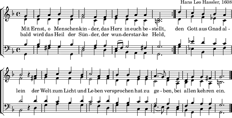 \header { tagline = ##f arranger = "Hans Leo Hassler, 1608" }
\layout { indent = 0 \context { \Score \remove "Bar_number_engraver" } }
global = { \key d \minor \time 4/4 \partial 4 }
soprano = \new Voice = "sopvoice" \relative c'' { \global \voiceOne \set Staff.midiInstrument = "church organ"
\repeat volta 2 { g4 | g a bes g | a2 f4 f | g g a a | d,2. }
d'4 | c bes bes a | bes2 r4
a | bes c d bes | c2 a4 a | bes bes g g | a4. (g8) f4
e | d g g fis | g2. \bar "|."
}
alto = \relative c' { \global \voiceTwo
\repeat volta 2 { d4 | d d d d | f2 c4 d | e d c c | b2. }
d4 | g f es c | f2 r4
fis4 | g f f g | e2 f4 f |d d e e | c2 d4
a | bes d c a | b2. \bar "|."
}
tenor = \relative c' { \global \voiceThree \clef bass
\repeat volta 2 { bes4 | bes a g bes | f2 a4 a | e8 (f) g2 fis4 | g2. }
bes4 | es d c c | d2 r4
d | d c bes d | c2 c4 d | bes bes c c | a2 a4
e | f bes a a | g2. \bar "|."
}
bass = \relative c { \global \voiceFour
\repeat volta 2 { g4 | g' fis g g, | d'2 f4 d | c bes a a | g2. }
g'4 | es bes es f | bes,2 r4
d | g a bes g | a2 f4
d | g g c, c | f4. (e8) d4
c | bes g c d | g,2. \bar "|."
}
verse = \new Lyrics = "firstVerse" \lyricsto "sopvoice" {
<< { Mit Ernst, o Men -- schen -- kin -- der, das Herz in euch be -- stellt, }
\new Lyrics = "secondVerse" \with { alignBelowContext = "firstVerse" } { \set associatedVoice = "sopVoice"
bald wird das Heil der Sün -- der, der wun -- der -- star -- ke Held, }
>>
den Gott aus Gnad al -- lein
der Welt zum Licht und Le -- ben
ver -- spro -- chen hat zu ge -- ben,
bei al -- len keh -- ren ein.
}
\score {
\new ChoirStaff <<
\new Staff \with { \consists "Merge_rests_engraver" }
<<
{ \soprano }
{ \alto }
\context Lyrics = "sopvoice" { \lyricsto "sopvoice" { \verse } }
>>
\new Staff \with { \consists "Merge_rests_engraver" }
<<
{ \tenor }
{ \bass }
>>
>>
\layout { }
}
\score { \unfoldRepeats { << \soprano \\ \alto \\ \tenor \\ \bass >> }
\midi { \tempo 4=120 }
}