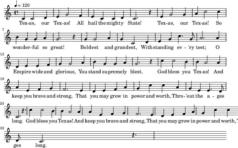 \relative c' {
   \key c \major \time 4/4 \tempo 4 = 120
    c4 c2 d4 e g2 f4 e c c d c2. r4
    e g2 g4 a c2 c4 b g g a g2. r4 
    g g2 a4 g c,2 d4 e g c4. g8 a2. a4
    d, e e f g g2 a4 b g g a g2. r4
    \repeat unfold 2 { c4 c2 b4 b | a2 a4 a e f g | f2. e4 | 
    d e f a g | c c a g | e e4. d8 c2. | r4. }
}
  \addlyrics {
   Tex -- as, our Tex -- as! All hail the might -- y State!
   Tex -- as, our Tex -- as! So won -- der -- ful so great!
   Bold -- est and grand -- est, With -- stand -- ing ev -- 'ry test;
   O Em -- pire wide and glor -- ious, You stand su -- preme -- ly blest.
   God bless you Tex -- as! And keep you brave and strong,
   That you may grow in power and worth, Thro -- 'out the a -- ges long.
   God bless you Tex -- as! And keep you brave and strong,
   That you may grow in power and worth, Thro -- 'out the a -- ges long.
}