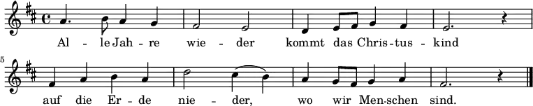 
\relative a' {
             \key d \major
             a4. b8 a4 g |  fis2 e | d4 e8 fis g4 fis | e2. r4 | 
             fis4 a b a | d2 cis4( b) | a g8 fis8 g4 a | fis2. r4 \bar "|."
}
\addlyrics {
    Al -- le Jah -- re | wie -- der | kommt das _ Chris -- tus -- | kind | 
    auf die Er -- de |  nie -- der, | wo wir _ Men -- schen | sind.
}
